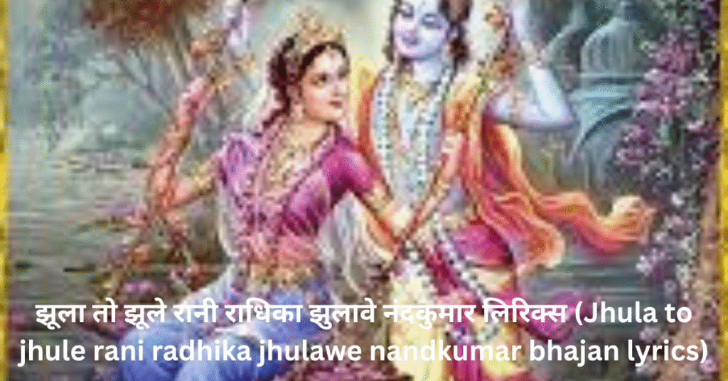 झूला तो झूले रानी राधिका झुलावे नंदकुमार लिरिक्स (Jhula to jhule rani radhika jhulawe nandkumar bhajan lyrics)