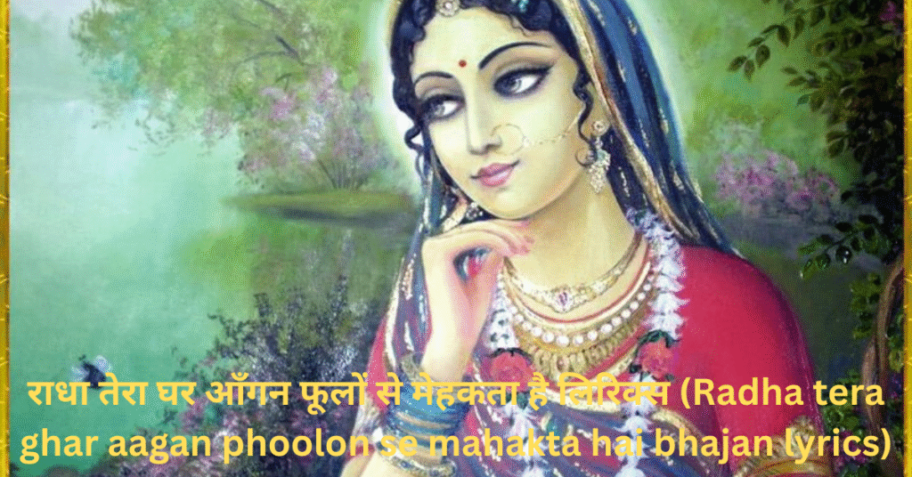 राधा तेरा घर आँगन फूलों से मेहकता है लिरिक्स (Radha tera ghar aagan phoolon se mahakta hai bhajan lyrics)