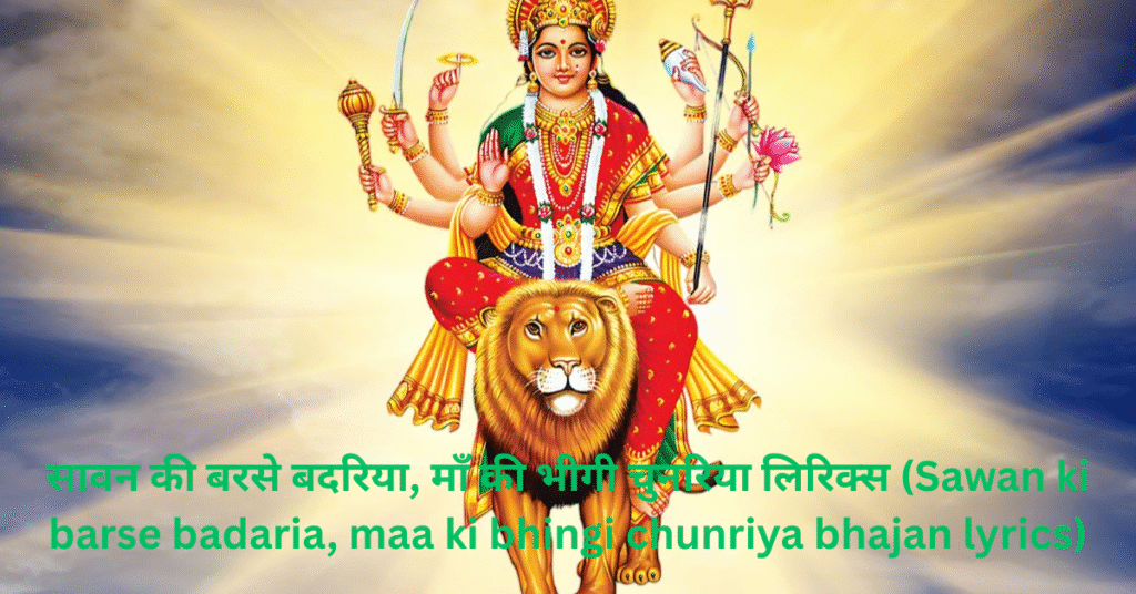 सावन की बरसे बदरिया, माँ की भीगी चुनरिया लिरिक्स (Sawan ki barse badaria, maa ki bhingi chunriya bhajan lyrics)