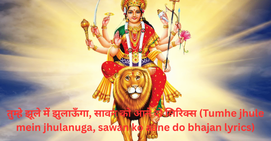 तुम्हे झूले में झुलाऊँगा, सावन को आने दो लिरिक्स (Tumhe jhule mein jhulanuga, sawan ko aane do bhajan lyrics)