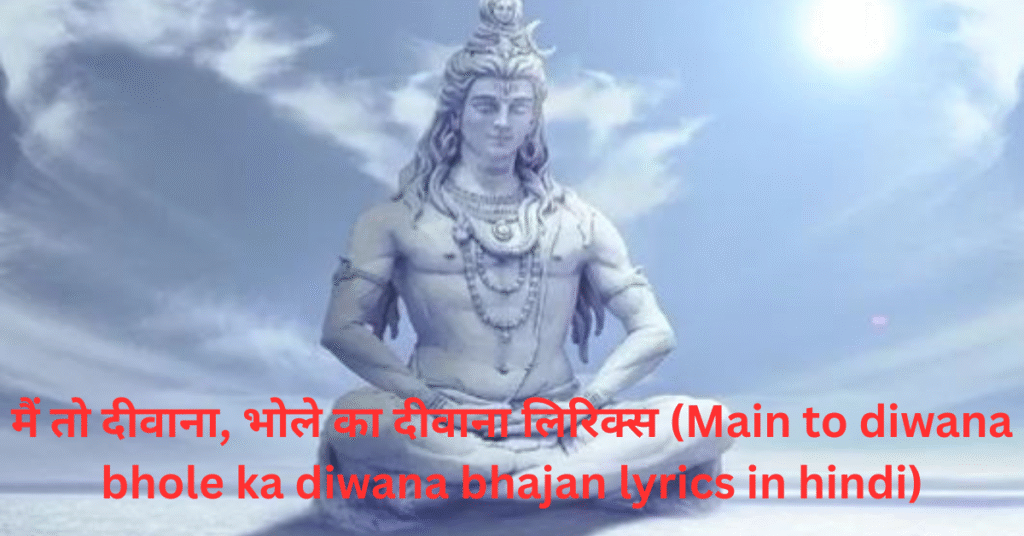 मैं तो दीवाना, भोले का दीवाना लिरिक्स (Main to diwana bhole ka diwana bhajan lyrics in hindi)