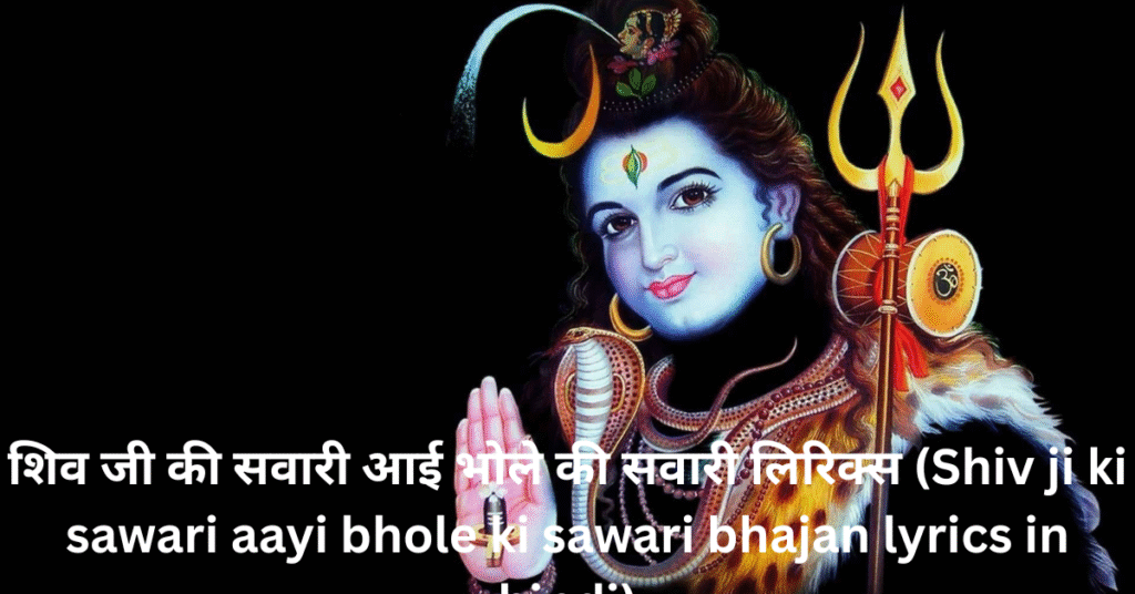 शिव जी की सवारी आई भोले की सवारी लिरिक्स (Shiv ji ki sawari aayi bhole ki sawari bhajan lyrics in hindi)
