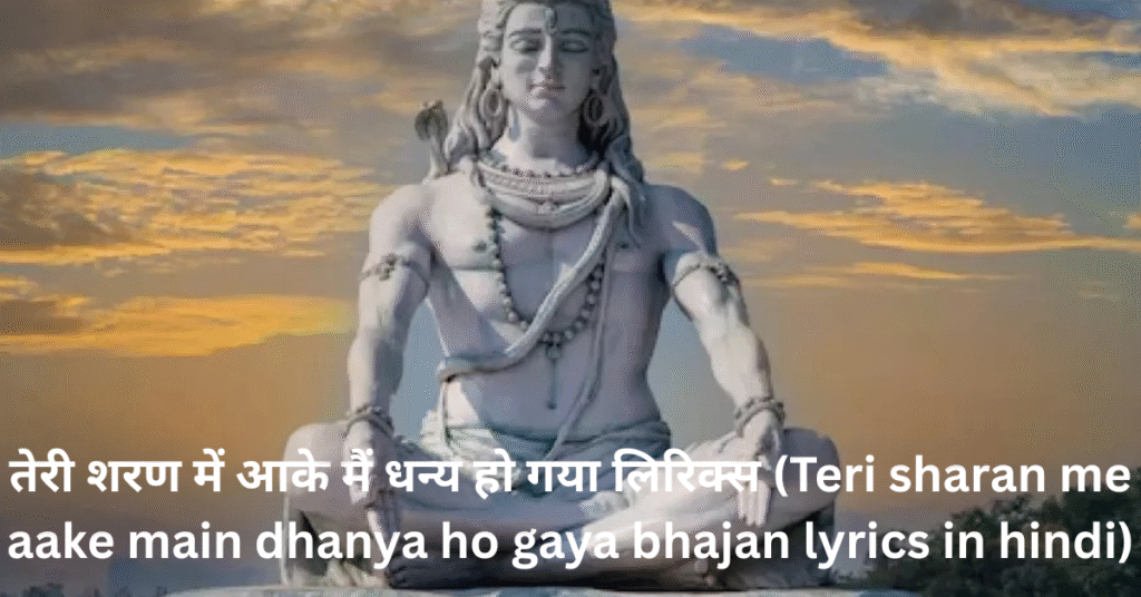 तेरी शरण में आके मैं धन्य हो गया लिरिक्स (Teri sharan me aake main dhanya ho gaya bhajan lyrics in hindi)