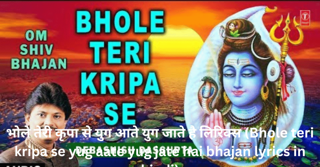 भोले तेरी कृपा से युग आते युग जाते है लिरिक्स in Hindi