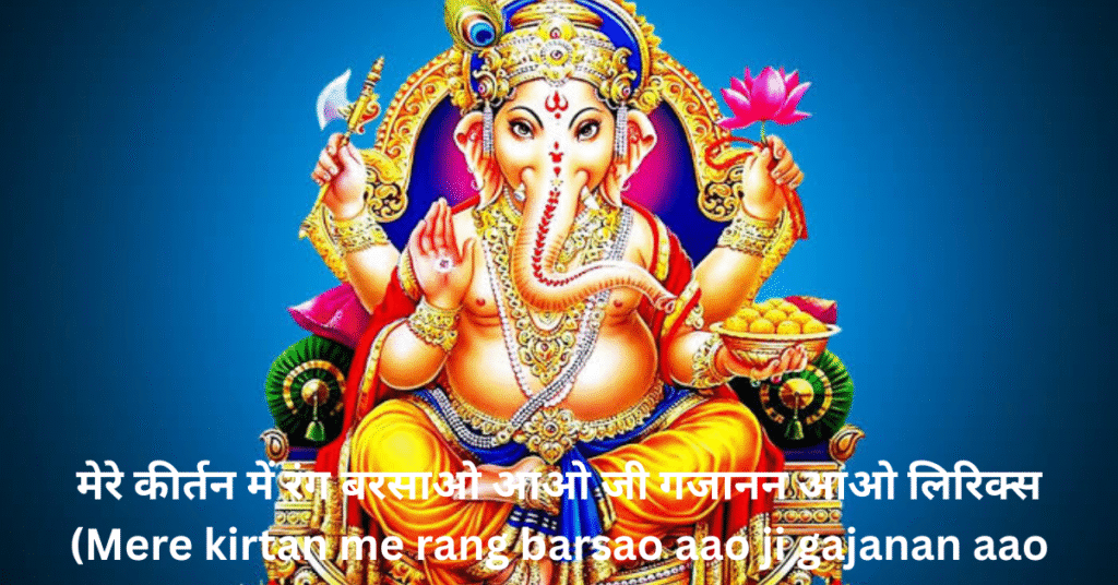 मेरे कीर्तन में रंग बरसाओ आओ जी गजानन आओ लिरिक्स (Mere kirtan me rang barsao aao ji gajanan aao bhajan lyrics in hindi)