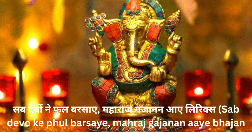 सब देवों ने फूल बरसाए, महाराज गजानन आए लिरिक्स (Sab devo ke phul barsaye, mahraj gajanan aaye bhajan lyrics in hindi)