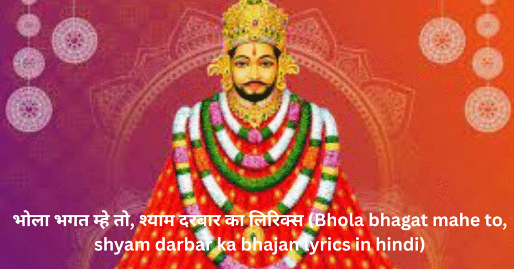 भोला भगत म्हे तो, श्याम दरबार का लिरिक्स (Bhola bhagat mahe to, shyam darbar ka bhajan lyrics in hindi)
