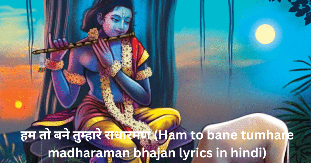 हम तो बने तुम्हारे राधारमण (Ham to bane tumhare madharaman bhajan lyrics in hindi)