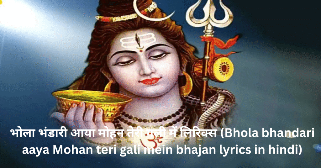 भोला भंडारी आया मोहन तेरी गली में लिरिक्स (Bhola bhandari aaya Mohan teri gali mein bhajan lyrics in hindi)