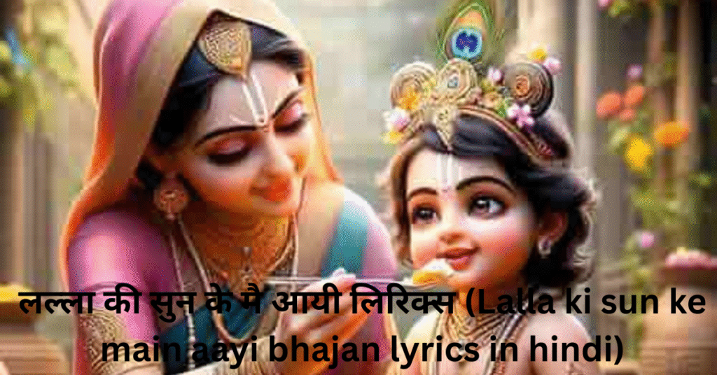 लल्ला की सुन के मै आयी लिरिक्स (Lalla ki sun ke main aayi bhajan lyrics in hindi)