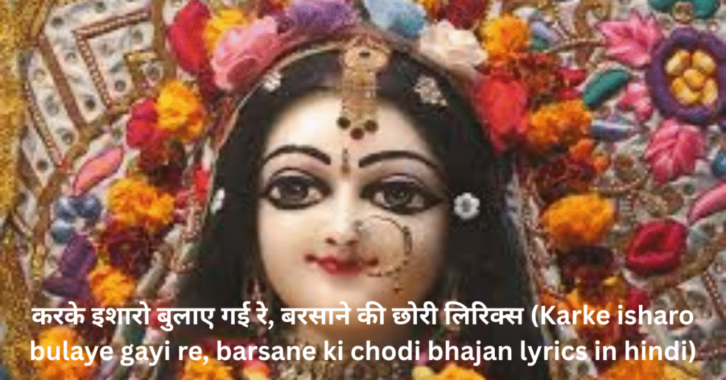 करके इशारो बुलाए गई रे, बरसाने की छोरी लिरिक्स (Karke isharo bulaye gayi re, barsane ki chodi bhajan lyrics in hindi)
